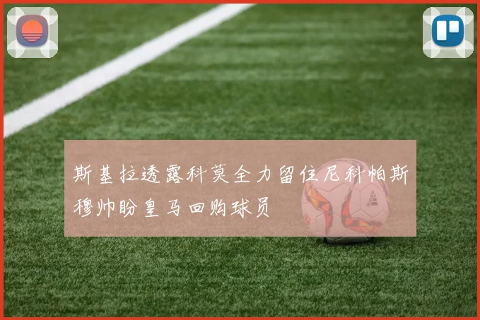 斯基拉透露科莫全力留住尼科帕斯穆帅盼皇马回购球员