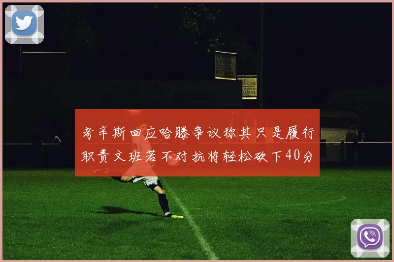 考辛斯回应哈滕争议称其只是履行职责文班若不对抗将轻松砍下40分20篮板