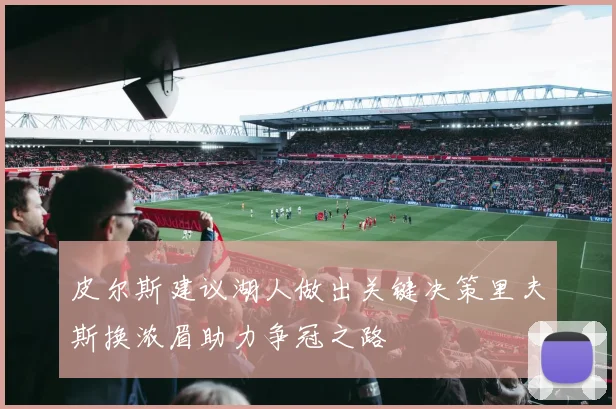 皮尔斯建议湖人做出关键决策里夫斯换浓眉助力争冠之路
