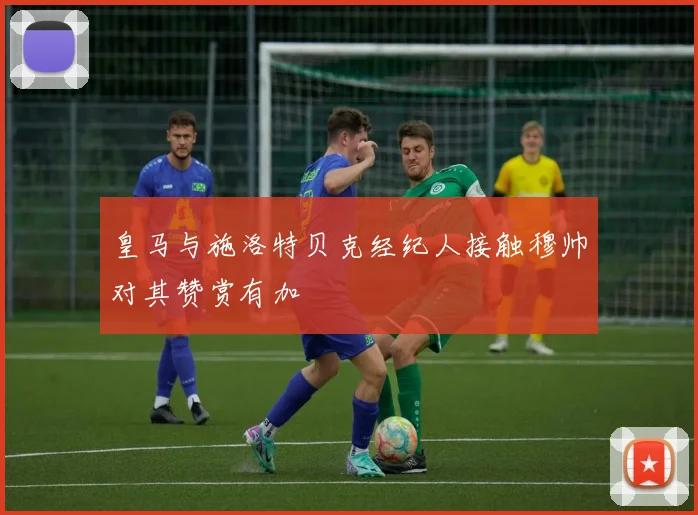 皇马与施洛特贝克经纪人接触穆帅对其赞赏有加