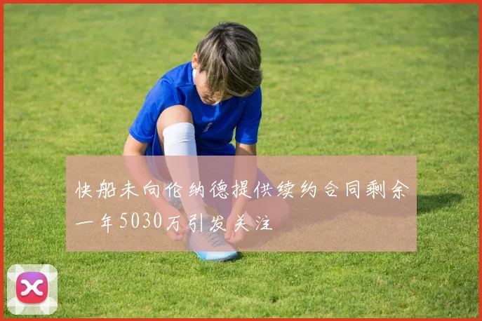 快船未向伦纳德提供续约合同剩余一年5030万引发关注