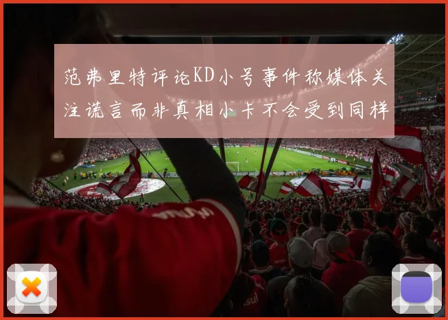 范弗里特评论KD小号事件称媒体关注谎言而非真相小卡不会受到同样打扰
