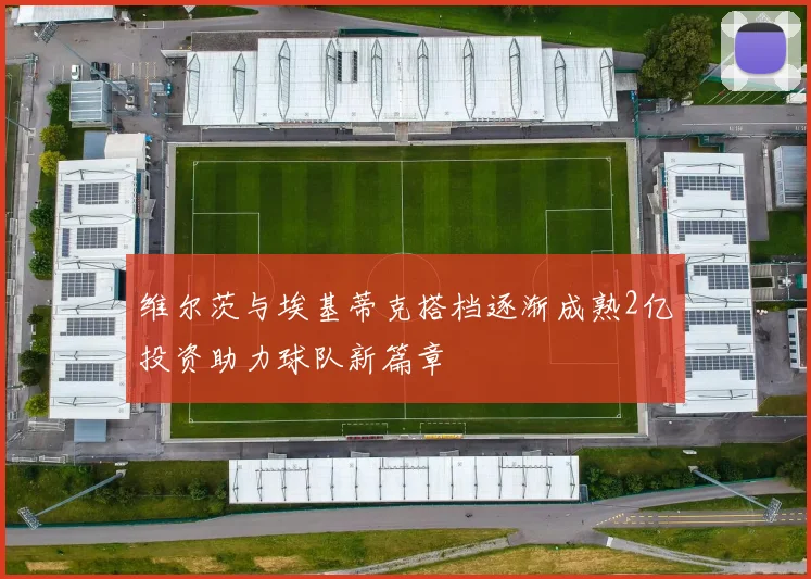 维尔茨与埃基蒂克搭档逐渐成熟2亿投资助力球队新篇章