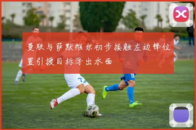 曼联与萨默维尔初步接触左边锋位置引援目标浮出水面