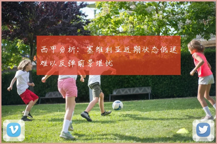 西甲分析：塞维利亚近期状态低迷难以反弹前景堪忧