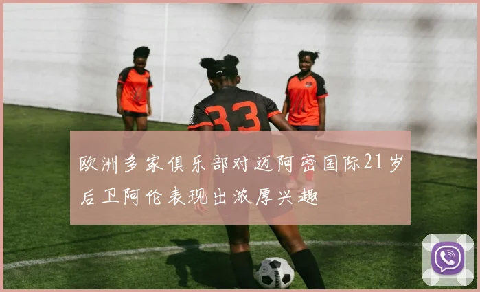 欧洲多家俱乐部对迈阿密国际21岁后卫阿伦表现出浓厚兴趣