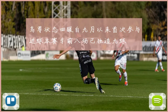 乌尊状态回暖自九月以来首次参与进球本赛季前八场已独造九球