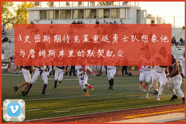 A史密斯期待克莱重返勇士队想象他与詹姆斯库里的默契配合