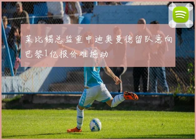 莱比锡总监重申迪奥曼德留队意向巴黎1亿报价难撼动